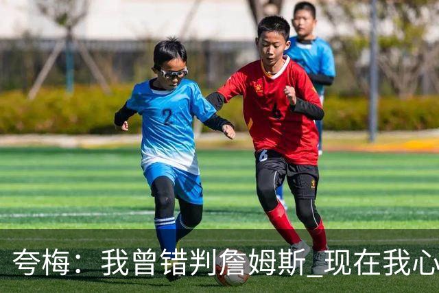 夸梅：我曾错判詹姆斯 现在我心中的GOAT是他