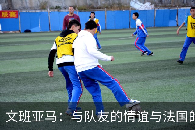 文班亚马：与队友的情谊与法国的渊源让我倍感珍贵